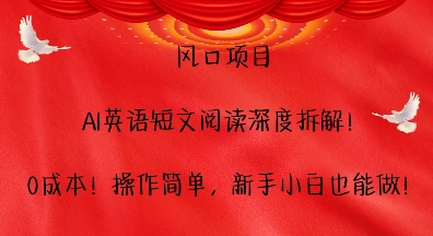 风口项目，AI英语短文阅读深度拆解，0成本，操作简单，新手小白也能做-云库资源