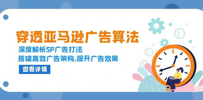 （13680期）穿透亚马逊广告算法，深度解析SP广告打法，搭建高效广告架构,提升广告效果-云库资源