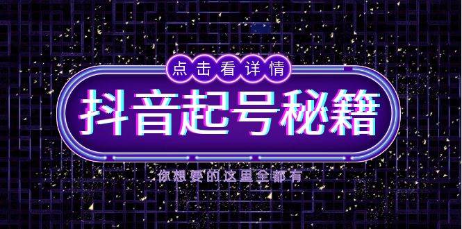 抖音起号秘籍，掌握抖音算法与鱼塘玩法，快速获取流量，打造爆款直播间-云库资源