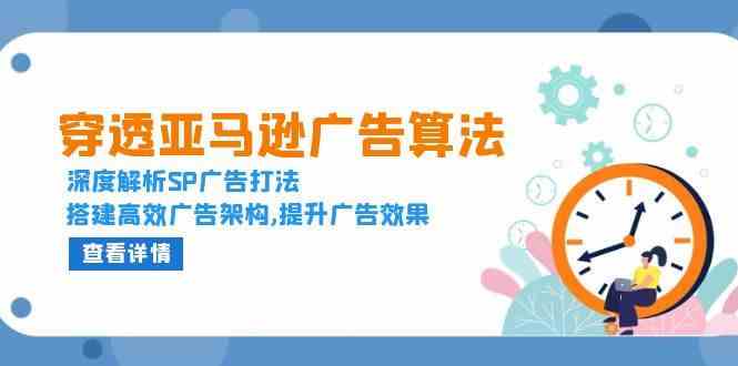 穿透亚马逊广告算法，深度解析SP广告打法，搭建高效广告架构,提升广告效果-云库资源