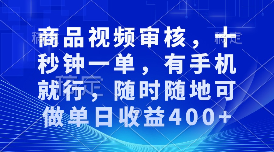 （13684期）商品视频审核，十秒钟一单，有手机就行，随时随地可做单日收益400+-云库资源