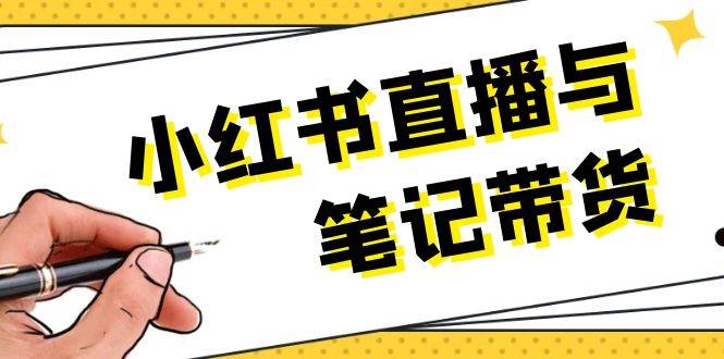 （13688期）小红书直播与笔记带货：选品、上架、笔记写作、视频剪辑及直播话术等-云库资源