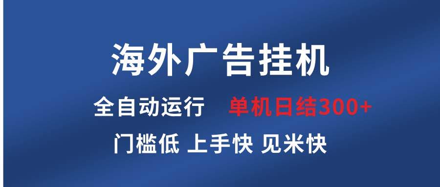（13692期）海外广告挂机 全自动运行 单机单日300+ 日结项目 稳定运行 欢迎观看课程-云库资源