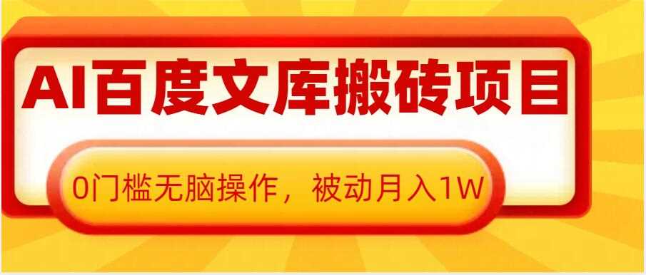 AI百度文库搬砖项目，0门槛无脑操作，被动月入1W-云库资源