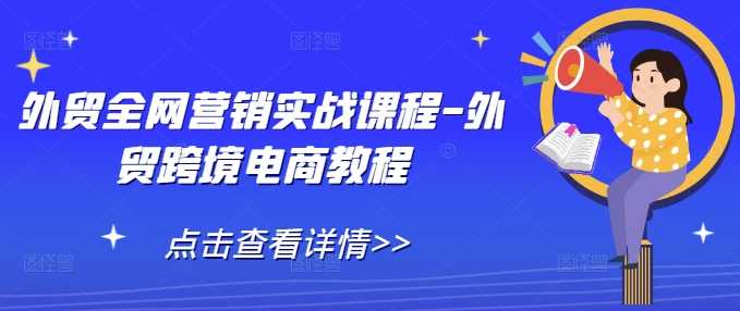 外贸全网营销实战课程-外贸跨境电商教程-云库资源