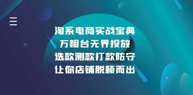（13701期）淘系电商实战宝典：万相台无界投放，选款测款打款防守，让你店铺脱颖而出-云库资源