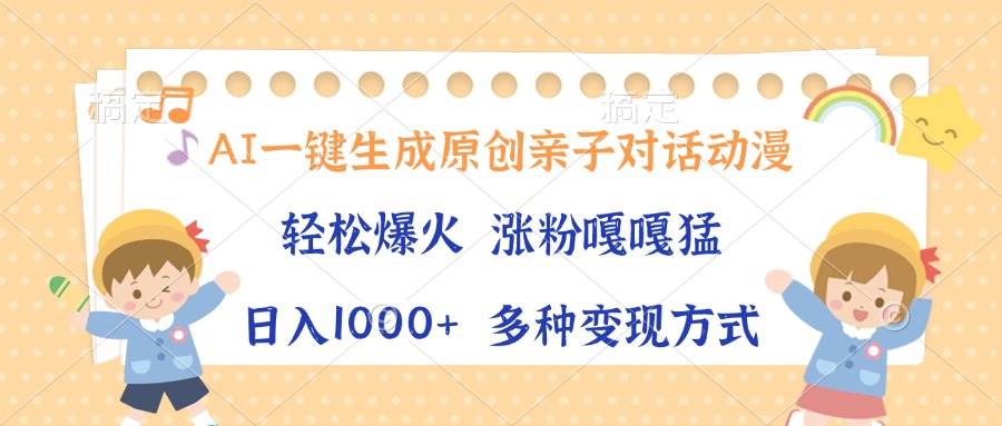 （13705期）AI一键生成原创亲子对话动漫，单条视频播放破千万 ，日入1000+，多种变…-云库资源