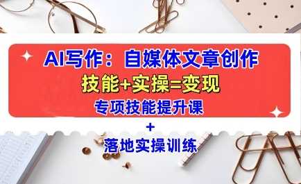 AI写作：自媒体文章创作全方位教学课，技能提升+实操训练-云库资源