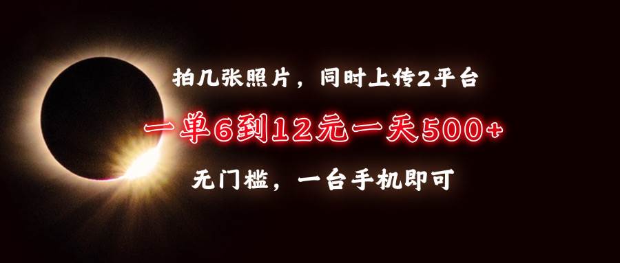 （13712期）拍几张照片，同时上传2平台，一单6到12元，一天轻松500+，无门槛，一台…-云库资源