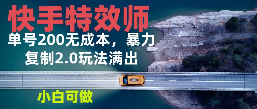 （13714期）快手特效师2.0，单号200收益0成本满出，小白可做-云库资源