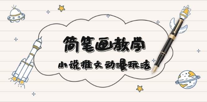 （13717期）简 笔 画 教 学，小说推文动漫玩法，提供多种爆点文案写法，引爆社交媒体-云库资源
