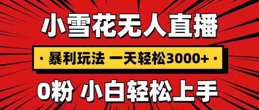 （13720期）抖音小雪花无人直播，一天赚3000+，0粉手机可搭建，不违规不限流，小白…-云库资源