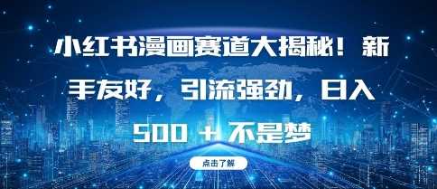 小红书漫画赛道大揭秘!新手友好，引流强劲，日入多张【揭秘】-云库资源