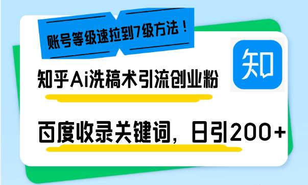 （13725期）知乎Ai洗稿术引流，日引200+创业粉，文章轻松进百度搜索页，账号等级速-云库资源