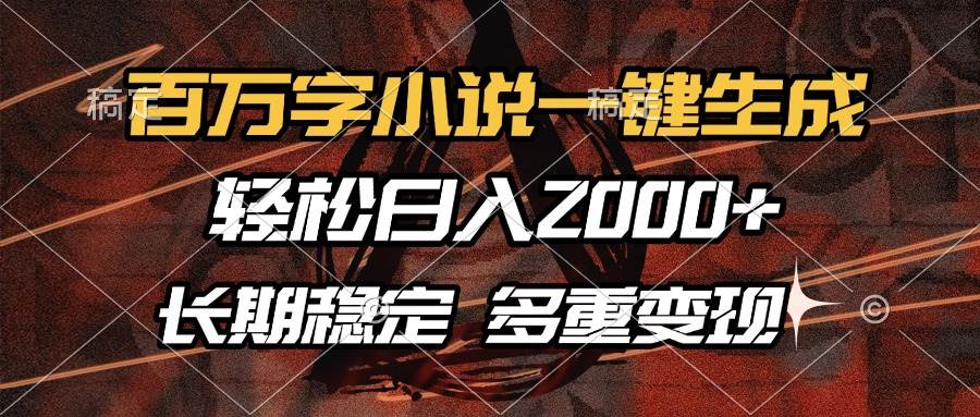 （13737期）百万字小说一键生成，轻松日入2000+，长期稳定可做，多种变现方式-云库资源