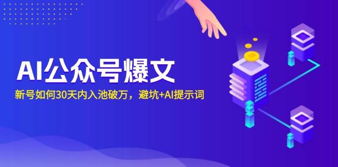 （13739期）AI公众号爆文：新号如何30天内入池破万，避坑+AI提示词-云库资源