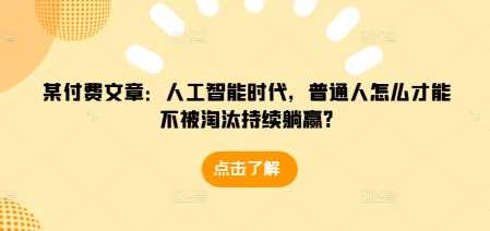 某付费文章：人工智能时代，普通人怎么才能不被淘汰持续躺赢?-云库资源
