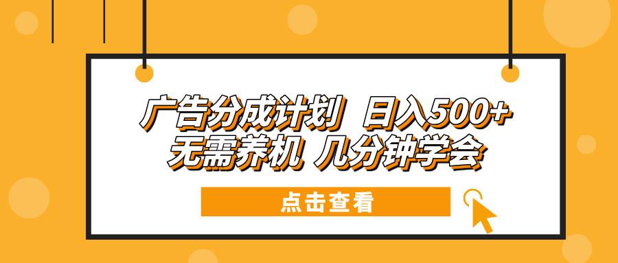 （13741期）广告分成计划 日入500+ 无需养机 几分钟学会-云库资源