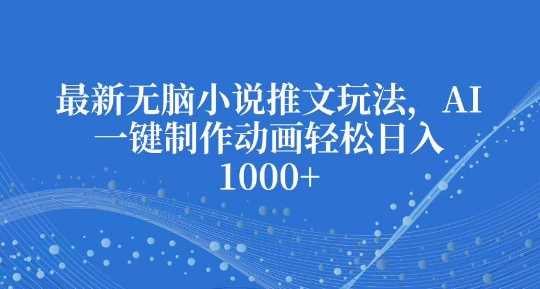 最新无脑小说推文玩法，AI一键制作动画轻松日入多张【揭秘】-云库资源