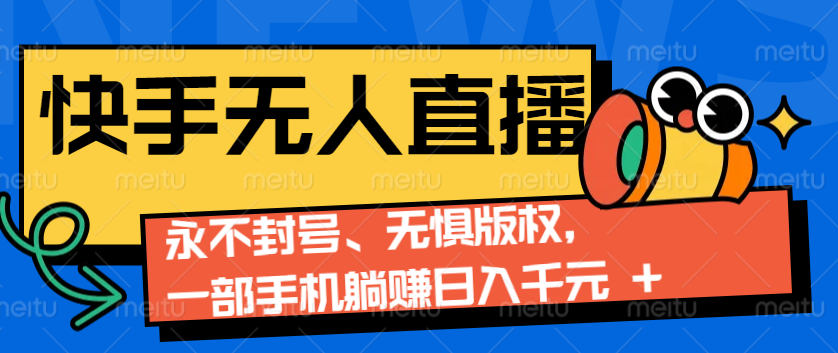 2024快手无人直播9.0神技来袭：永不封号、无惧版权，一部手机躺赚日入千元+-云库资源