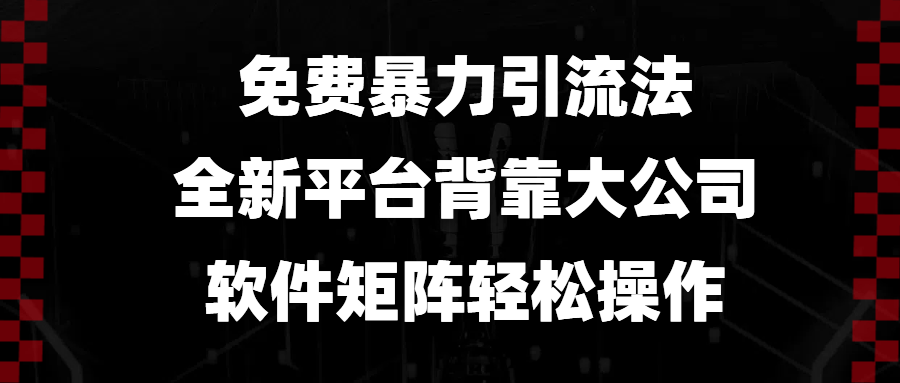 （13745期）免费暴力引流法，全新平台，背靠大公司，软件矩阵轻松操作-云库资源