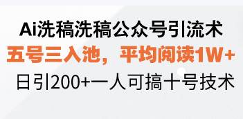 （13750期）Ai洗稿洗稿公众号引流术，五号三入池，平均阅读1W+，日引200+一人可搞…-云库资源