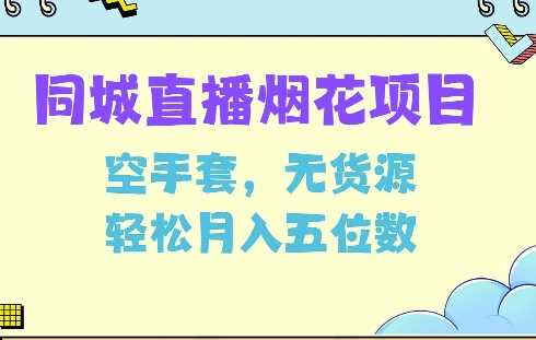 同城烟花项目，空手套，无货源，轻松月入5位数【揭秘】-云库资源