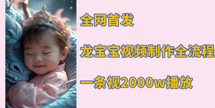 全网首发，龙宝宝视频制作教程，一条视频2000w播放-云库资源