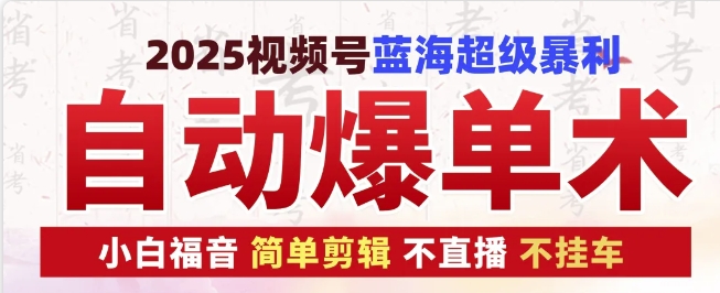 2025视频号蓝海超级暴利自动爆单术1.0 ，小白褔音 简单剪辑 不直播 不挂车-云库资源