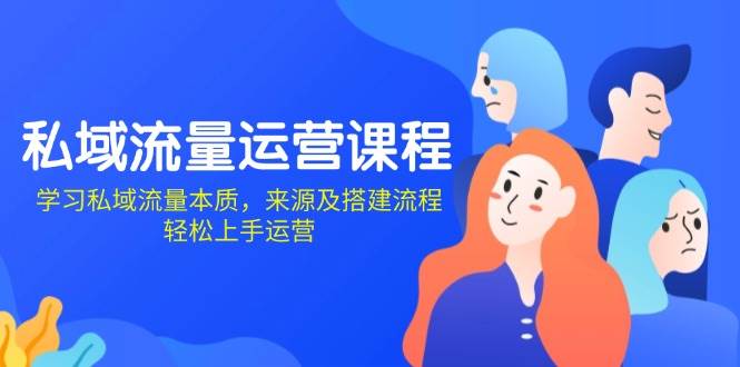 （13765期）私域流量运营课程：学习私域流量本质，来源及搭建流程，轻松上手运营-云库资源