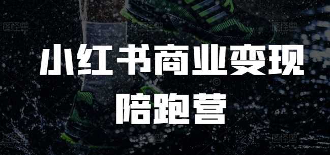 小红书商业变现陪跑营，小红书电商教程-云库资源