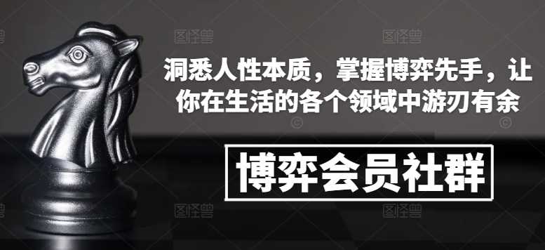博弈会员社群，洞悉人性本质，掌握博弈先手，让你在生活的各个领域中游刃有余-云库资源