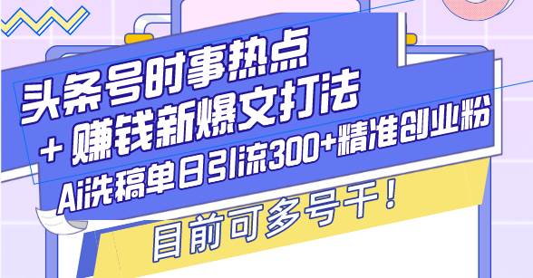 （13782期）头条号时事热点＋赚钱新爆文打法，Ai洗稿单日引流300+精准创业粉，目前…-云库资源