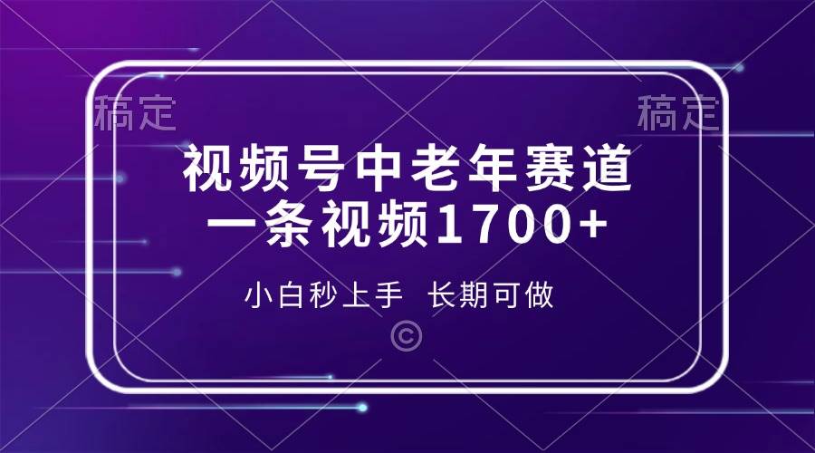 （13781期）视频号中老年赛道，一条视频1700+，小白秒上手，长期可做-云库资源