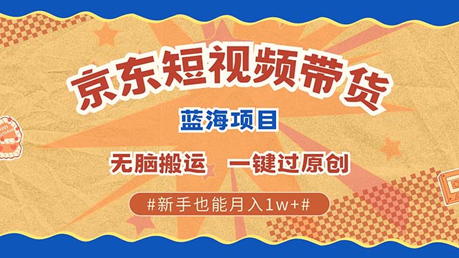 京东短视频带货 2025新风口 批量搬运 单号月入过万 上不封顶-云库资源