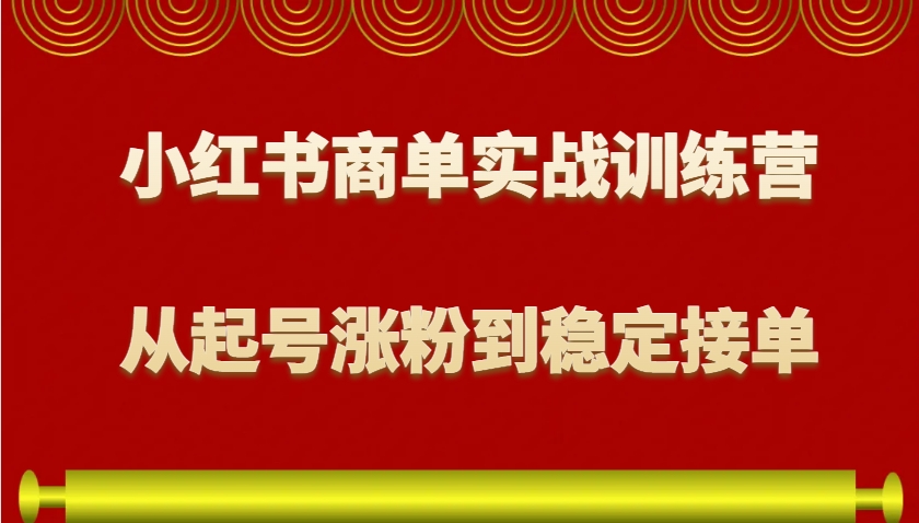 小红书商单实战训练营，从0到1教你如何变现，从起号涨粉到稳定接单，适合新手-云库资源