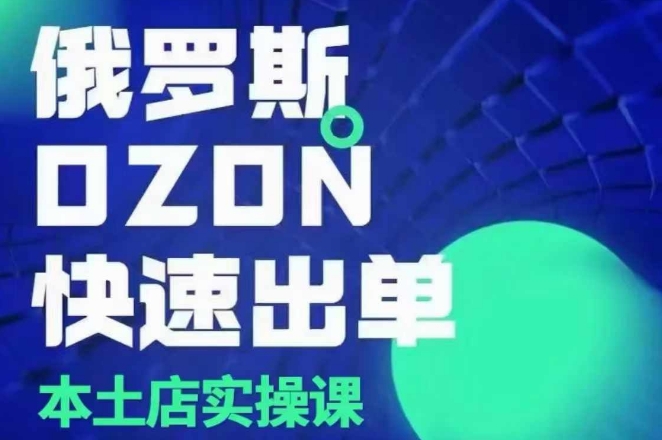 俄罗斯OZON本土店实操课，​OZON本土店运营选品变现-云库资源
