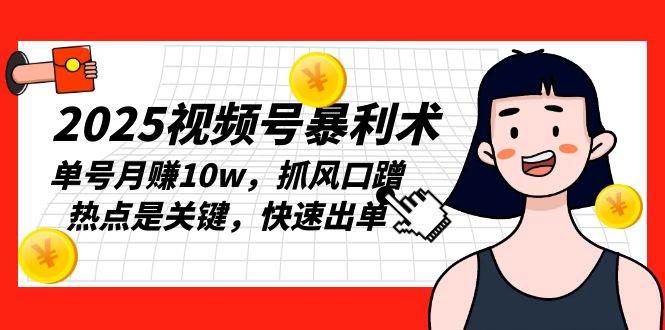 （13793期）2025视频号暴利术，单号月赚10w，抓风口蹭热点是关键，快速出单-云库资源