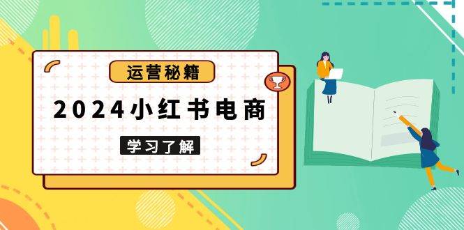 2024小红书电商教程，从入门到实战，教你有效打造爆款店铺，掌握选品技巧-云库资源