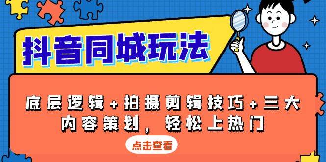 抖音同城玩法，底层逻辑+拍摄剪辑技巧+三大内容策划，轻松上热门-云库资源
