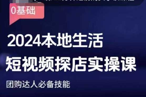 团购达人短视频课程，2024本地生活短视频探店实操课，团购达人必备技能-云库资源