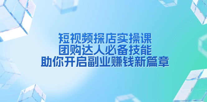 （13810期）短视频探店实操课，团购达人必备技能，助你开启副业赚钱新篇章-云库资源