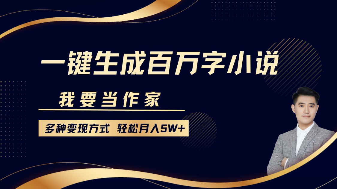 我要当作家，一键生成百万字小说，多种变现方式，轻松月入5W+-云库资源