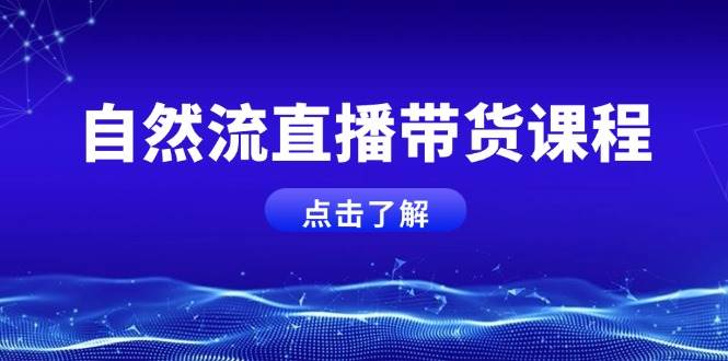 自然流直播带货课程，结合微付费起号，打造运营主播，提升个人能力-云库资源