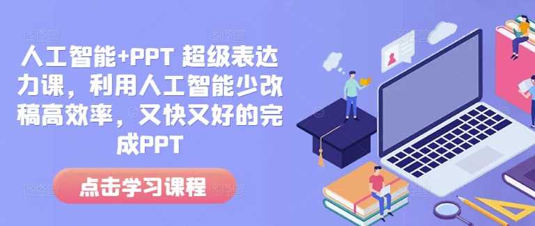 人工智能+PPT 超级表达力课，利用人工智能少改稿高效率，又快又好的完成PPT-云库资源