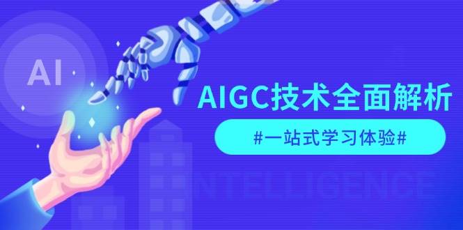 （13820期）AIGC技术全面解析，从指令优化到生活应用，再到商业落地，一站式学习体验-云库资源