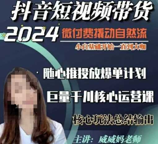 威威妈·短视频带货千川课，40节完整版，小白基础开始到大咖，微付费撬动自然流-云库资源
