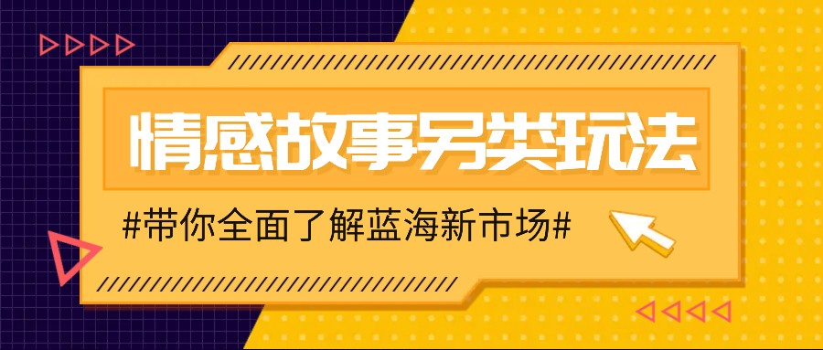 情感故事图文另类玩法，新手也能轻松学会，简单搬运月入万元-云库资源