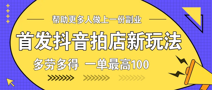首发抖音拍店新玩法，多劳多得 一单最高100-云库资源