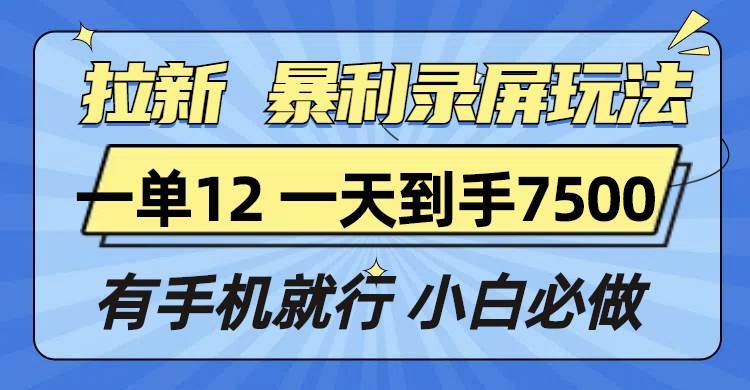 （13836期）拉新暴利录屏玩法，一单12块，一天到手7500，有手机就行-云库资源